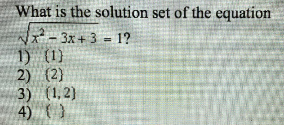 What is the solution set of the equation
Vx - 3x+ 3 = 1?
1) (1)
2) (2)
3) (1,2}
4) ( }
%D
