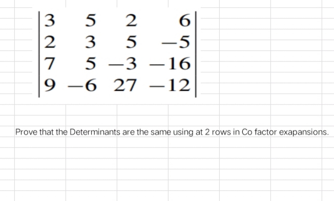 327
5
2
6
3
5
-5
5-3-16
-6 27 -12
Prove that the Determinants are the same using at 2 rows in Co factor exapansions.