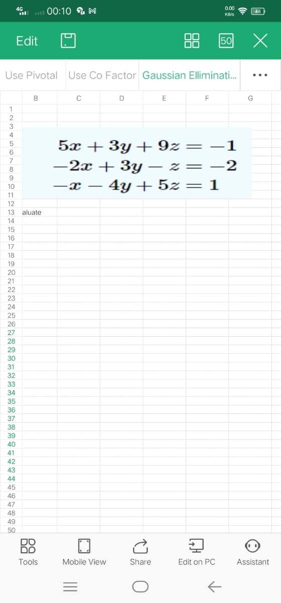4G
00:10M
Edit
50
Use Pivotal Use Co Factor Gaussian Elliminati...
B
C
D
E
F
G
1
2
3
4
5
5x + 3y+9z=
6
7
-2x + 3y -
-
8
9
10
-x- 4y + 5z
11
12
13 aluate
14
15
16
17
18
19
20
21
22
23
24
25
26
27
28
29
30
31
32
33
34
35
36
37
38
39
40
41
42
43
44
45
46
47
48
49
50
DO
DO
Tools
Mobile View
|||
-1
-2=-2
= 1
Share
O
心
0.00
KB/s
↑
48
X:
x
Edit on PC Assistant