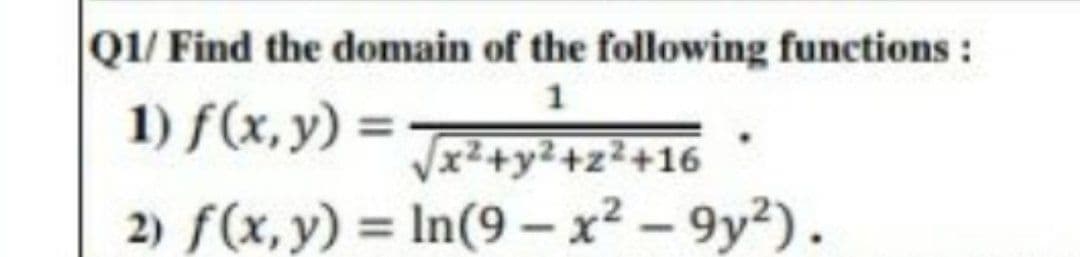 Q1/ Find the domain of the following functions:
1) f(x, y) =
x²+y²+z²+16
2) f(x, y) = In(9 - x² – 9y?).
%3D
