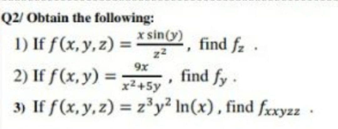 Q2/ Obtain the following:
x sin(y)
1) If f(x, y, z) =
find fz .
9x
2) If f(x, y) =
find fy-
x2+5y
3) If f(x, y, z) = z'y² In(x), find frxyzz ·
