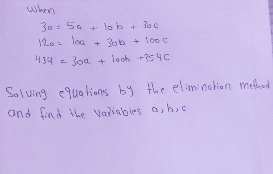 when
30 = Sa
+ lo b + 3o c
120= loa + 3ob + 100 c
434
30a
loob +354C
=
+
Solving equations by the elimination method
and find the Variables a, b, c