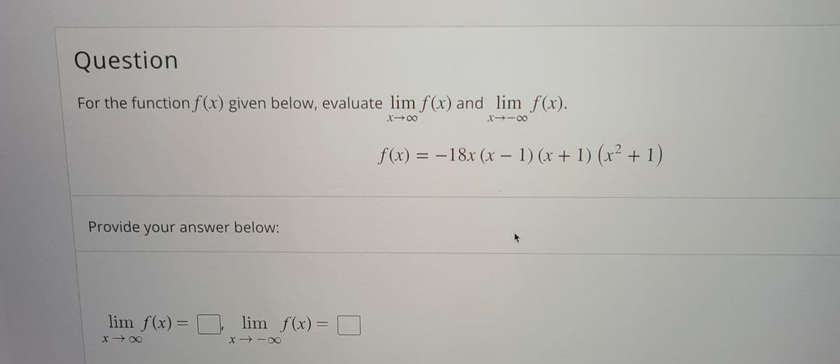Question
For the functionf (x) given below, evaluate lim f (x) and lim f (x).
f(x) = –18x (x – 1) (x + 1) (x² + 1)
Provide your answer below:
lim f(x) = lim f(x) =
%3D
