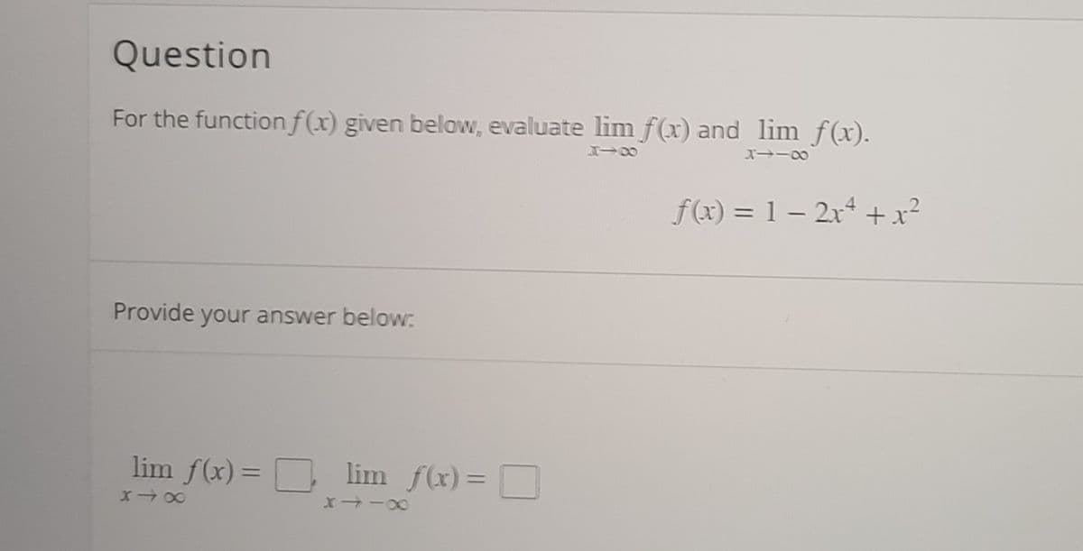 Question
For the function f(x) given below, evaluate lim f(x) and lim f(x).
エ→
ズ→ー0
f(x) = 1 – 2x +x²
Provide your answer below:
lim f(x) = Dlim f(x)= D
%3D
