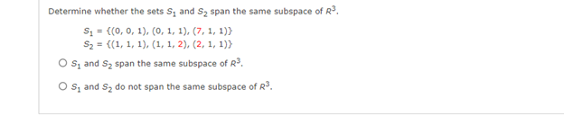 Determine whether the sets S, and Sz span the same subspace of R3.
S, = {(0, 0, 1), (0, 1, 1), (7, 1, 1)}
S2 = {(1, 1, 1), (1, 1, 2), (2, 1, 1)}
O s, and S2 span the same subspace of R.
O s, and Sz do not span the same subspace of R.
