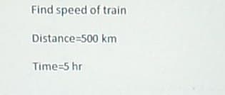 Find speed of train
Distance-500 km
Time=5 hr