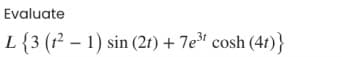 Evaluate
L{3 (r² – 1) sin (21) + 7e cosh (41)}

