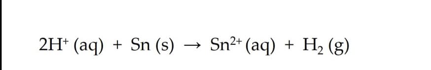 2H* (aq)
+ Sn (s) → Sn²+ (aq) + H2 (g)
