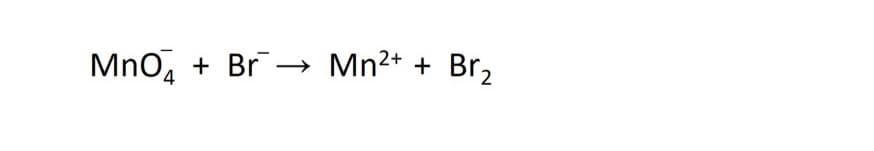 MnO4
+ Br→ Mn2+ + Br,
