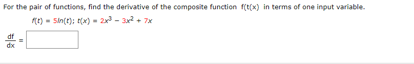 For the pair of functions, find the derivative of the composite function f(t(x) in terms of one input variable.
5/n(t); t(x) = 2x3 - 3x2
f(t)
7x
df
dx
