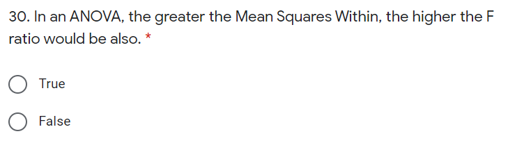 30. In an ANOVA, the greater the Mean Squares Within, the higher the F
ratio would be also. *
True
False
