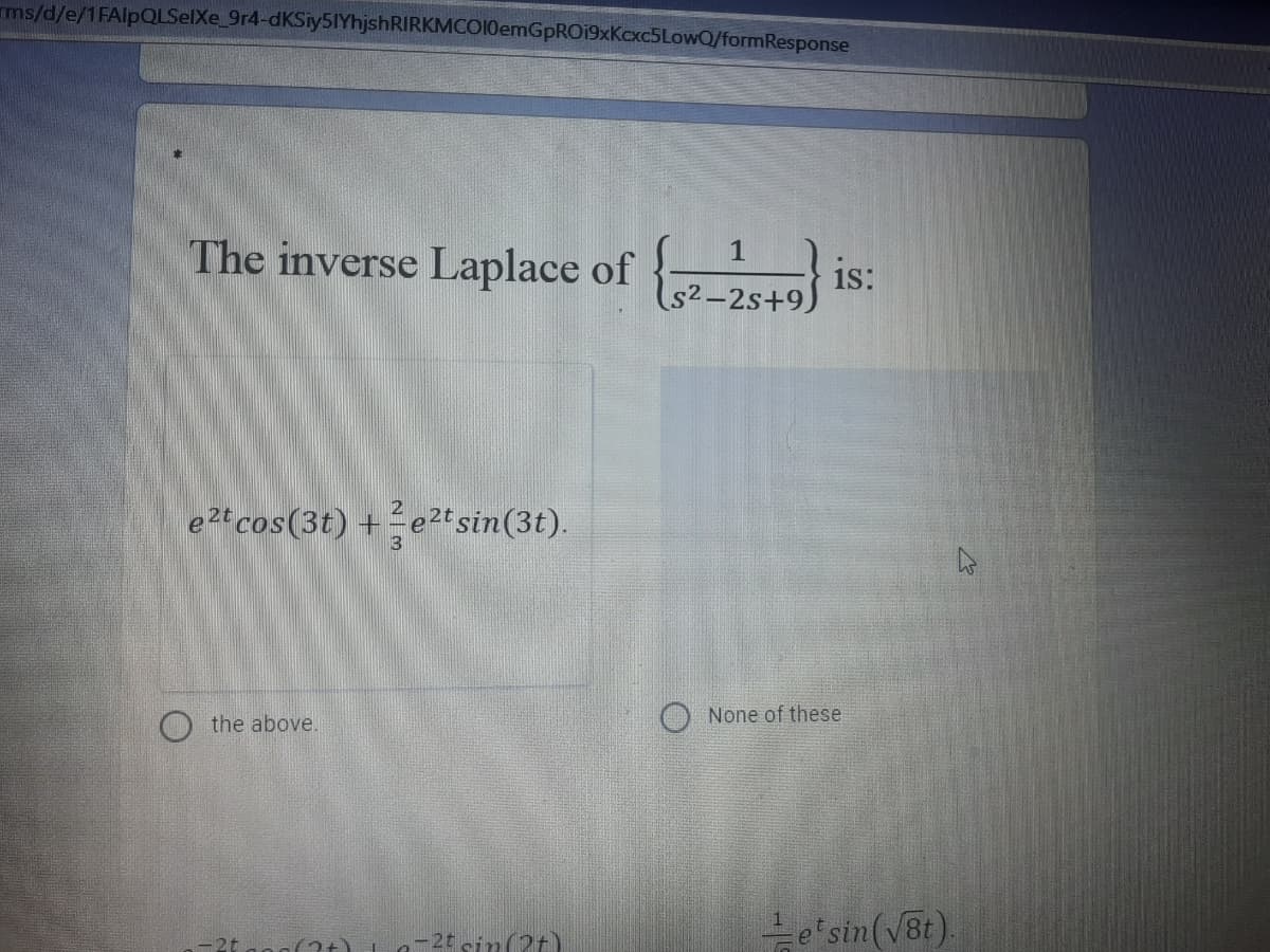 ms/d/e/1FAlpQLSelXe_9r4-dKSiy5IYhjshRIRKMCOl0emGpRO19xKcxc5LowQ/formResponse
The inverse Laplace of {
1
is:
ls2-2s+9)
2
e2t cos(3t) +e?t sin(3t).
None of these
the above.
Le'sin(V8t).
-2t
-2t cin(2t)
