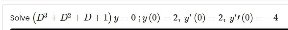 (D³ + D² + D+1) y = 0 ; y (0) = 2, y' (0) = 2, y'1 (0) = -4
Solve
