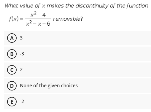 What value of x makes the discontinuity of the function
x2 – 4
f(x) =
removable?
x2 – x- 6
А) 3
B
-3
2
D None of the given choices
E
-2
