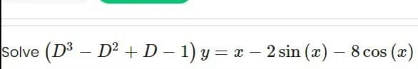 Solve (D3 – D² + D – 1) y = x – 2 sin (x) – 8 cos (x)
|
|
-
