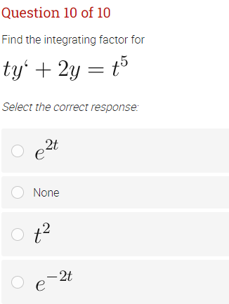 Question 10 of 10
Find the integrating factor for
ty' + 2y = t5
Select the correct response:
e2t
O None
O t?
- 2t
O e
