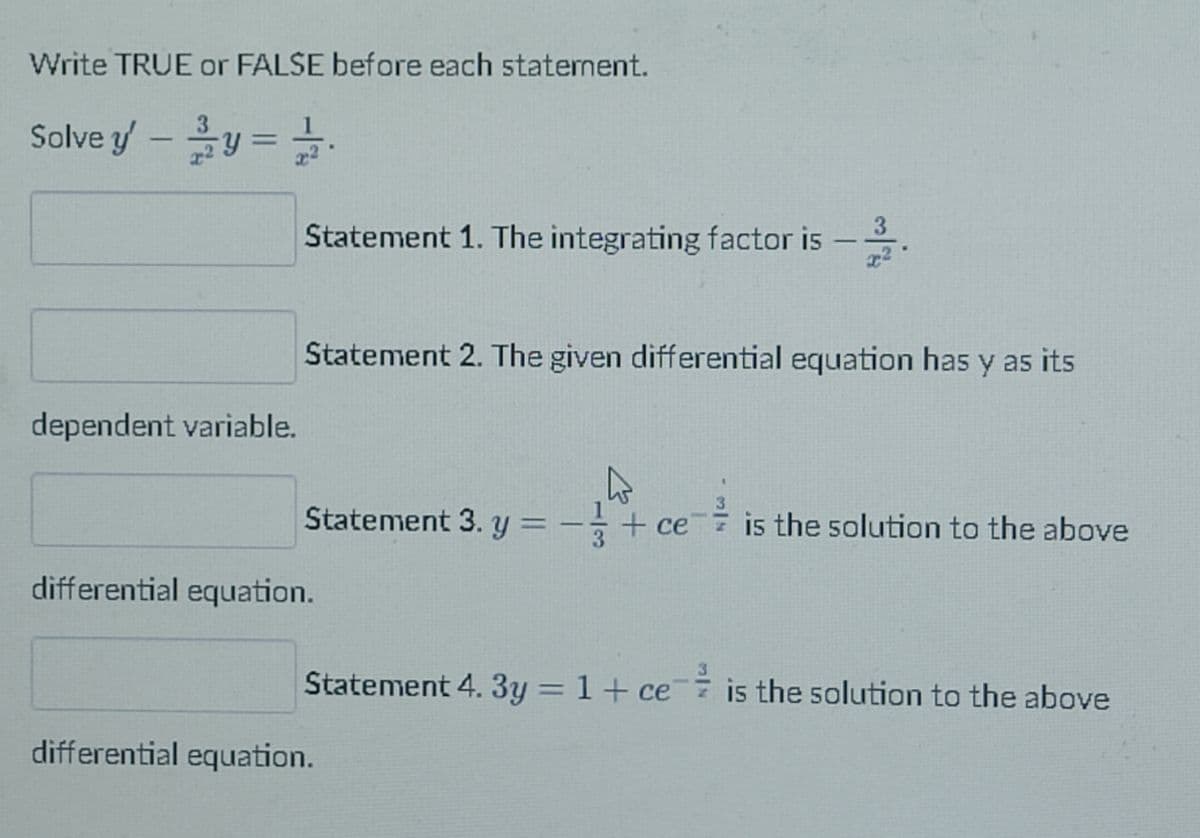 Write TRUE or FALSE before each staternent.
Solve y - y = 2/1/2
dependent variable.
differential equation.
differential equation.
3
Statement 1. The integrating factor is
-
Statement 2. The given differential equation has y as its
Statement 3. y = - + ce
is the solution to the above
Statement 4. 3y = 1 + ce is the solution to the above
|