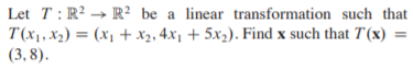 Let T: R² → R² be a linear transformation such that
T(x1, X2) = (x1 + x2, 4x1 + 5x2). Find x such that T(x)
(3, 8).
