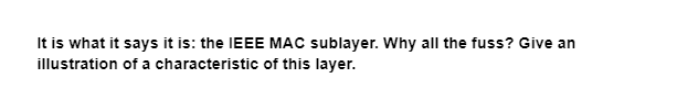 It is what it says it is: the IEEE MAC sublayer. Why all the fuss? Give an
illustration of a characteristic of this layer.