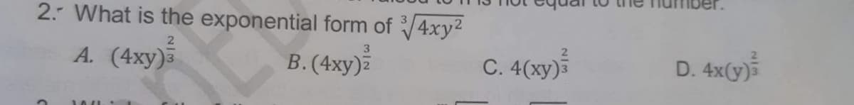 2. What is the exponential form of √4xy²
A. (4xy)3
3
B. (4xy)2
1
1041
C. 4(xy) 3
D. 4x(y)
