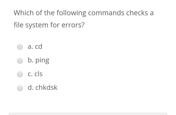 Which of the following commands checks a
file system for errors?
а. cd
b. ping
С. cls
d. chkdsk
