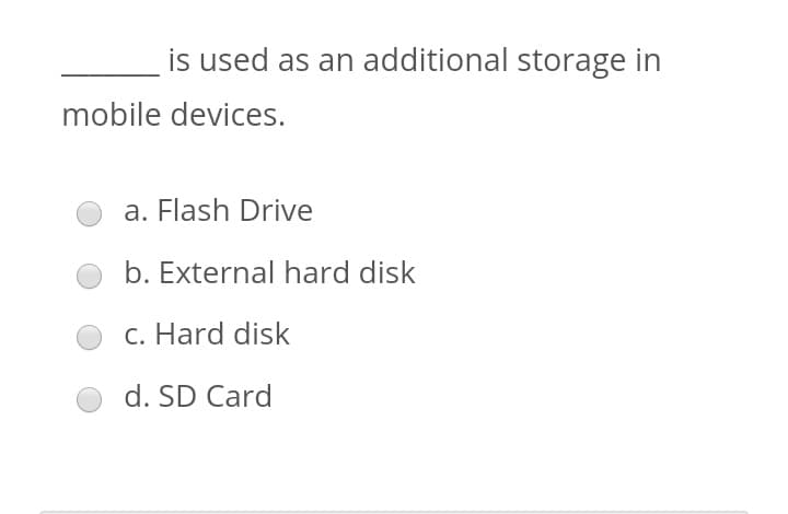 is used as an additional storage in
mobile devices.
a. Flash Drive
b. External hard disk
c. Hard disk
d. SD Card
