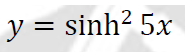 y = sinh? 5x
