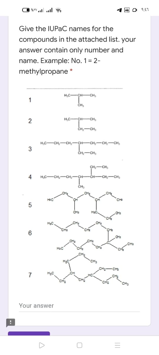 9:E7
Give the IUPaC names for the
compounds in the attached list. your
answer contain only number and
name. Example: No. 1= 2-
methylpropane *
H,C-CH-CH
1
CH
2
H,C-CH-CH
CH,-CH,
H,C-CH,CH,-CH-CH-CH,-CH,
3
ČH-CH3
CH-CH,
4
H.C-CH,-CH,-CH-
CH-CH-CH
CH
5
6
7
Your answer
