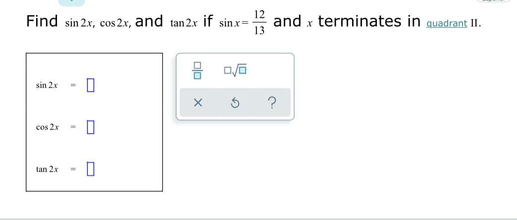12
Find sin 2.x, cos 2x, and tan 2x if sinx=
and x terminates in quadrant II.
13
sin 2x
cos 2x
tan 2x
