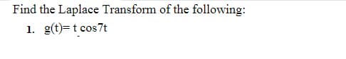 Find the Laplace Transform of the following:
1. g(t)=t cos7t
