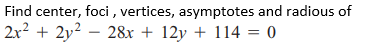 Find center, foci , vertices, asymptotes and radious of
2x2 + 2y? – 28x + 12y + 114 = 0
