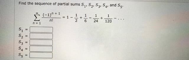 Find the sequence of partial sums S,, S, S3, S4.
and
Sg.
2'
00
(-1)" + 1
1
= 1-
1
1
1.
...
n!
2
6
24
120
n= 1
S2
%3D
53
S4
S5
