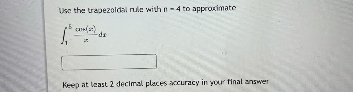 Use the trapezoidal rule withn = 4 to approximate
cos(x)
Keep at least 2 decimal places accuracy in your final answer
