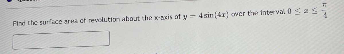 Find the surface area of revolution about the x-axis of y = 4 sin(4x) over the interval 0 < x <
4.
