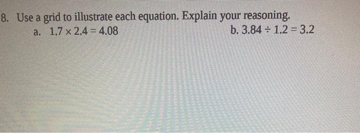 8. Use a grid to illustrate each equation. Explain your reasoning.
b. 3.84 1.2 = 3.2
a. 1.7 x 2.4 4.08
