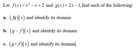 Let f(x)=x² -x +2 and g(x)= 2x -1, find each of the following:
(fg)(x) and identify its domain
a.
b. (g-f)(x) and identify its domain
c. (gof)(x) and identify its domain|
с.
