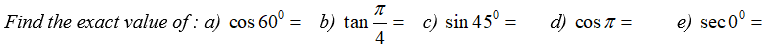 Find the exact value of : a) cos 60° = b) tan
c) sin 45° =
4
e) sec0° =
d) cos T =
