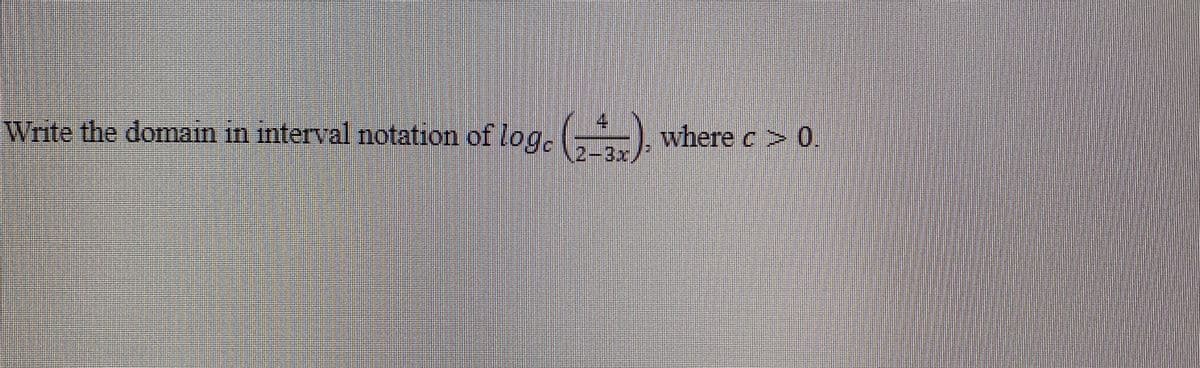 Write the domain in interval notation of log.
where c > 0.
2-3x/
