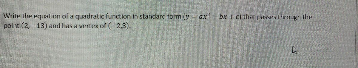 Write the equation of a quadratic function in standard form (y = ax² + bx + c) that passes through the
point (2,-13) and has a vertex of (-2,3).
