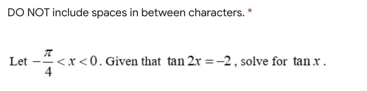 DO NOT include spaces in between characters.
<x<0. Given that tan 2x =-2, solve for tan x .
4
Let
%3D
