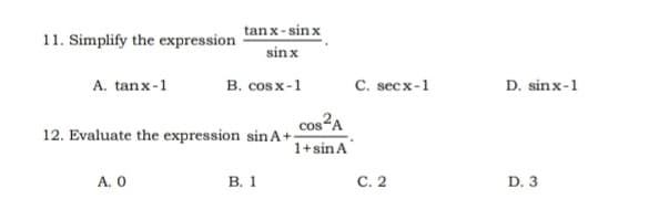 tanx- sin x
11. Simplify the expression
sin x
A. tanx-1
в. соsx-1
C. secx-1
D. sinx-1
cos A
1+sin A
12. Evaluate the expression sin A+
A. O
В. 1
С. 2
D. 3
