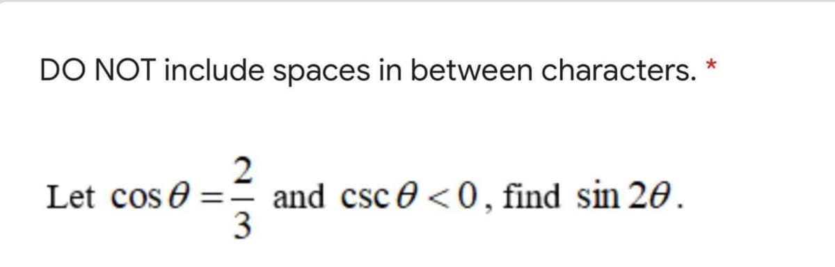 DO NOT include spaces in between characters.
2
and csc 0 <0, find sin 20.
3
Let cos 0
