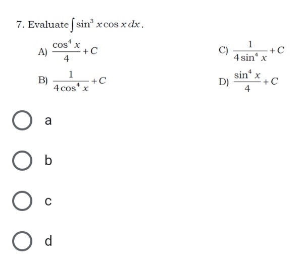 7. Evaluate sin xcos x dx.
cos* x
+C
4
1
C)
4 sin* x
A)
+C
1
sin x
B)
4 cos" x
+C
D)
+C
4
a
O d
