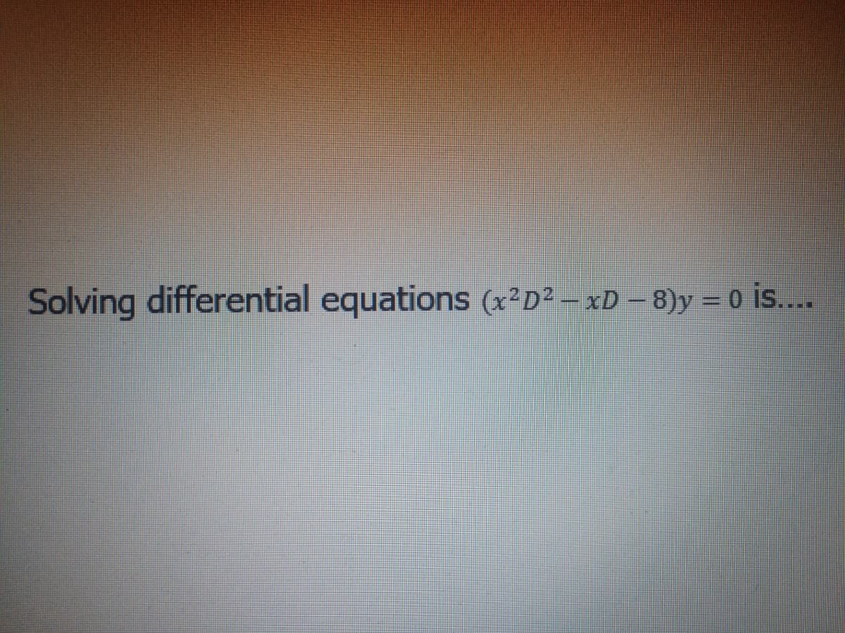 Solving differential equations (X²D² – xD – 8)y = 0 is..
