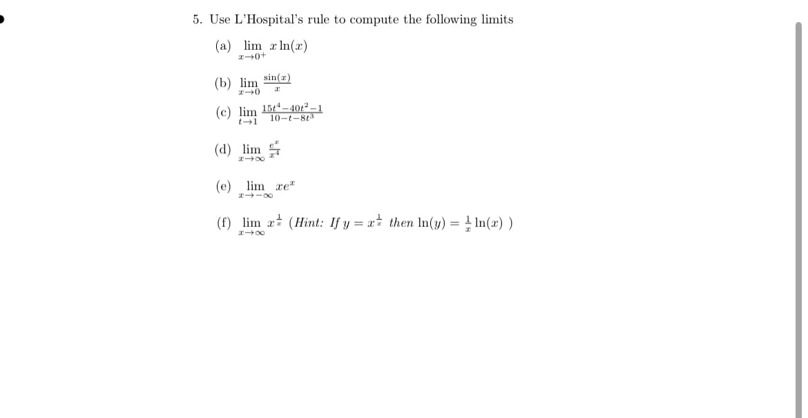 5. Use L'Hospital's rule to compute the following limits
(a) lim x In(x)
sin(x)
(b) lim
(c) lim 15t-401²– 1
10-t-813
t-1
(d) lim
(e)
lim re"
(f) lim a (Hint: If y = x± then In(y) = 1 In(x))
