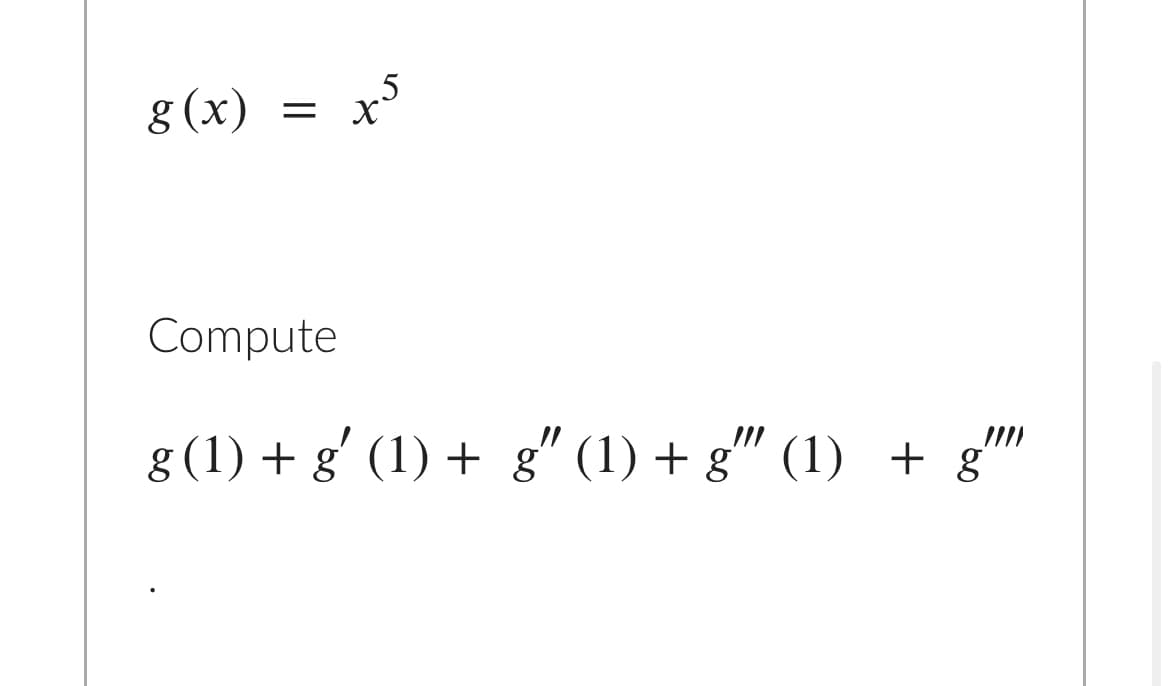 8 (x)
Compute
g (1) + g' (1) + g" (1) + g" (1) + g'
