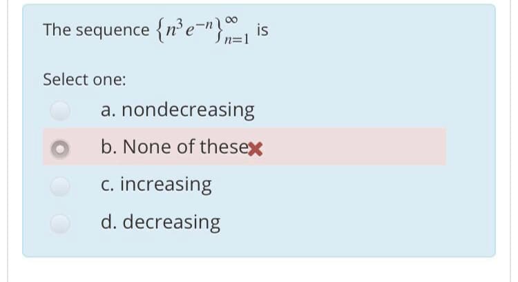 The sequence {ne"
}
is
Sn=1
n%=D1
Select one:
a. nondecreasing
b. None of thesex
c. increasing
d. decreasing
