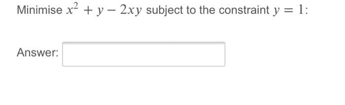 Minimise x + y – 2xy subject to the constraint y
1:
Answer:
