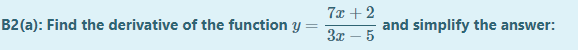7x +2
B2 (a): Find the derivative of the function y
and simplify the answer:
3x – 5
