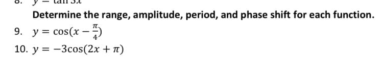 Determine the range, amplitude, period, and phase shift for each function.
9. y = cos(x –)
10. y = -3cos(2x + n)
